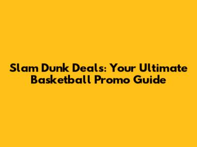 Slam Dunk Deals: Your Ultimate Basketball Promo Guide