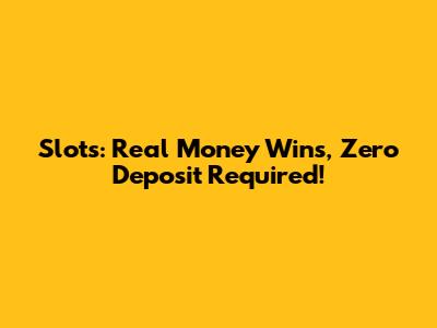 Slots: Real Money Wins, Zero Deposit Required!