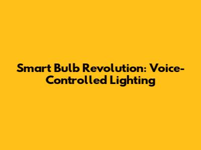 Smart Bulb Revolution: Voice-Controlled Lighting