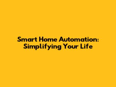 Smart Home Automation: Simplifying Your Life