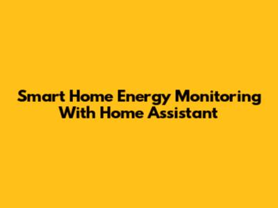 Smart Home Energy Monitoring With Home Assistant