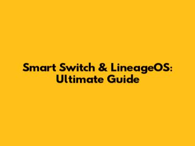 Smart Switch & LineageOS: Ultimate Guide