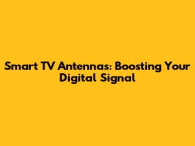 Smart TV Antennas: Boosting Your Digital Signal
