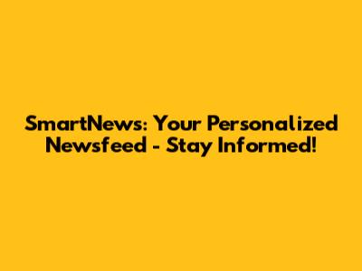 SmartNews: Your Personalized Newsfeed - Stay Informed!