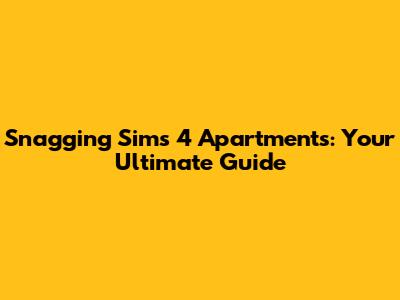 Snagging Sims 4 Apartments: Your Ultimate Guide