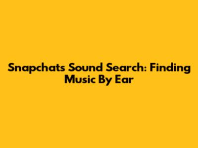 Snapchat's Sound Search: Finding Music By Ear
