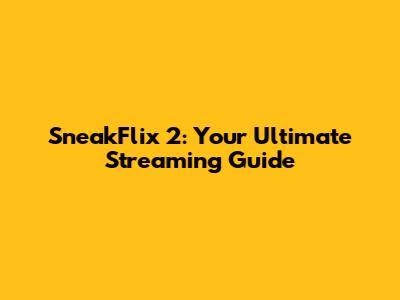 SneakFlix 2: Your Ultimate Streaming Guide