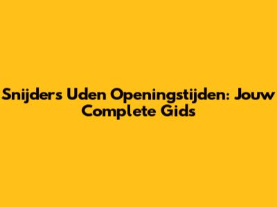 Snijders Uden Openingstijden: Jouw Complete Gids