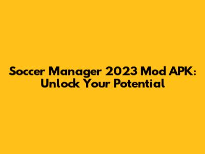 Soccer Manager 2023 Mod APK: Unlock Your Potential