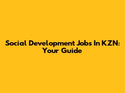 Social Development Jobs In KZN: Your Guide