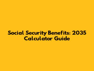 Social Security Benefits: 2035 Calculator Guide