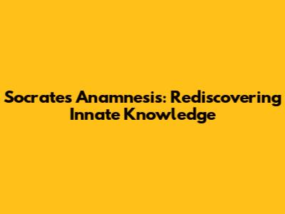Socrates' Anamnesis: Rediscovering Innate Knowledge