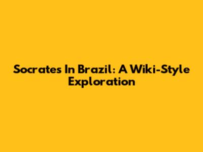 Socrates In Brazil: A Wiki-Style Exploration