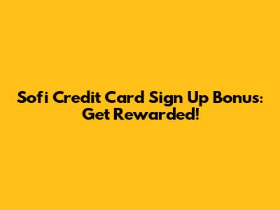 Sofi Credit Card Sign Up Bonus: Get Rewarded!