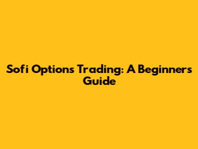 Sofi Options Trading: A Beginner's Guide