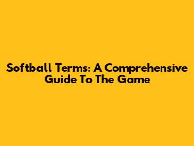 Softball Terms: A Comprehensive Guide To The Game