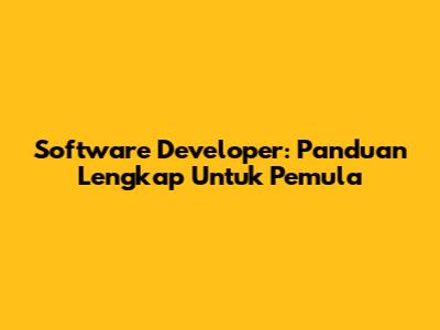 Software Developer: Panduan Lengkap Untuk Pemula