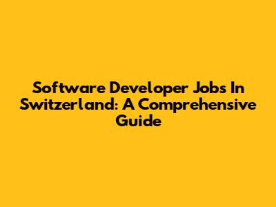 Software Developer Jobs In Switzerland: A Comprehensive Guide