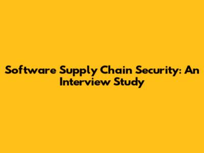 Software Supply Chain Security: An Interview Study