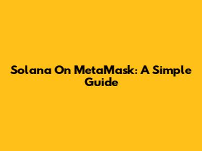 Solana On MetaMask: A Simple Guide