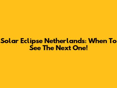 Solar Eclipse Netherlands: When To See The Next One!
