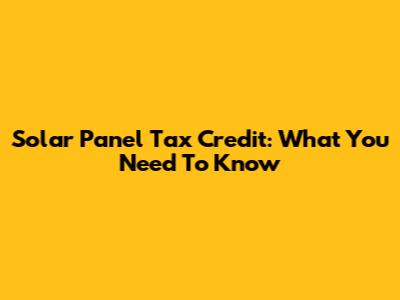 Solar Panel Tax Credit: What You Need To Know