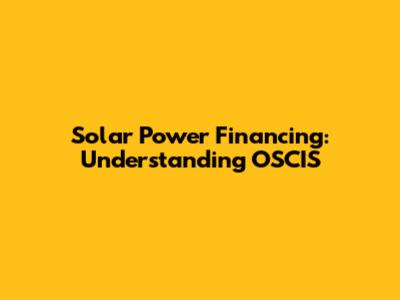Solar Power Financing: Understanding OSCIS