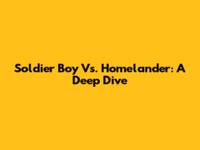 Soldier Boy Vs. Homelander: A Deep Dive