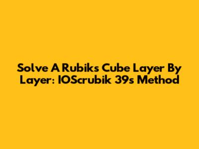 Solve A Rubik's Cube Layer By Layer: IOScrubik 39s Method
