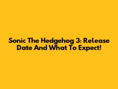 Sonic The Hedgehog 3: Release Date And What To Expect!
