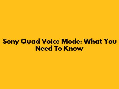 Sony Quad Voice Mode: What You Need To Know