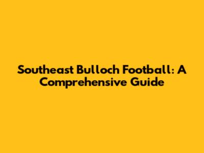 Southeast Bulloch Football: A Comprehensive Guide