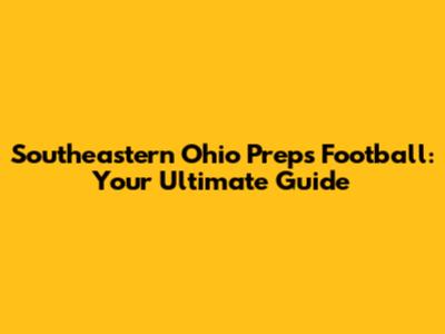 Southeastern Ohio Preps Football: Your Ultimate Guide