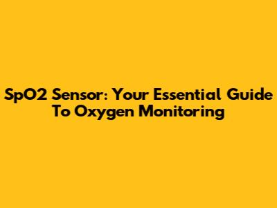 SpO2 Sensor: Your Essential Guide To Oxygen Monitoring