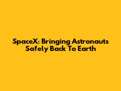SpaceX: Bringing Astronauts Safely Back To Earth