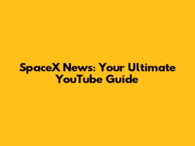 SpaceX News: Your Ultimate YouTube Guide