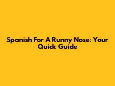 Spanish For A Runny Nose: Your Quick Guide