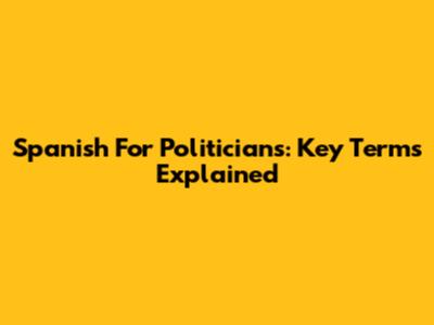Spanish For Politicians: Key Terms Explained