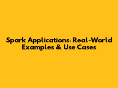 Spark Applications: Real-World Examples & Use Cases