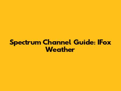 Spectrum Channel Guide: IFox Weather