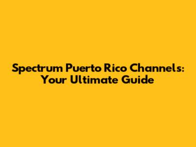 Spectrum Puerto Rico Channels: Your Ultimate Guide