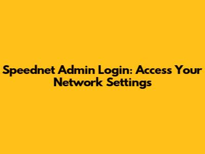 Speednet Admin Login: Access Your Network Settings