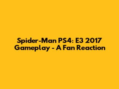 Spider-Man PS4: E3 2017 Gameplay - A Fan Reaction