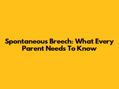 Spontaneous Breech: What Every Parent Needs To Know