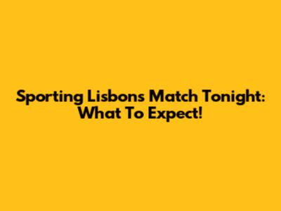 Sporting Lisbon's Match Tonight: What To Expect!