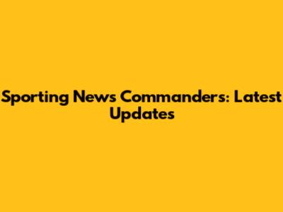 Sporting News Commanders: Latest Updates