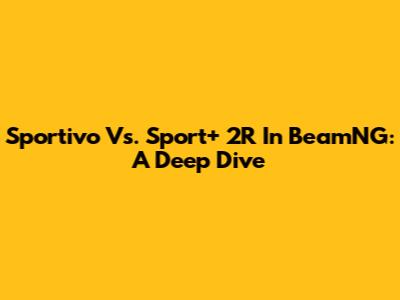 Sportivo Vs. Sport+ 2R In BeamNG: A Deep Dive