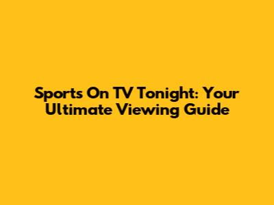 Sports On TV Tonight: Your Ultimate Viewing Guide