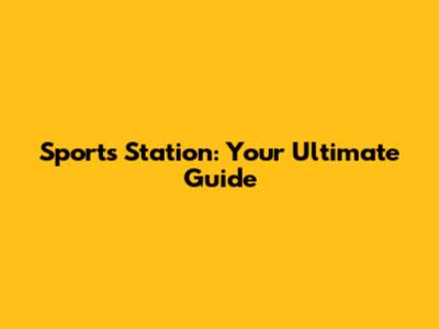 Sports Station: Your Ultimate Guide