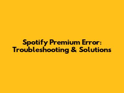 Spotify Premium Error: Troubleshooting & Solutions